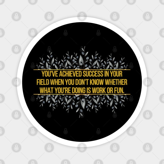 You've achieved success in your field when you don't know whether what you're doing is work or fun. Magnet by UnCoverDesign